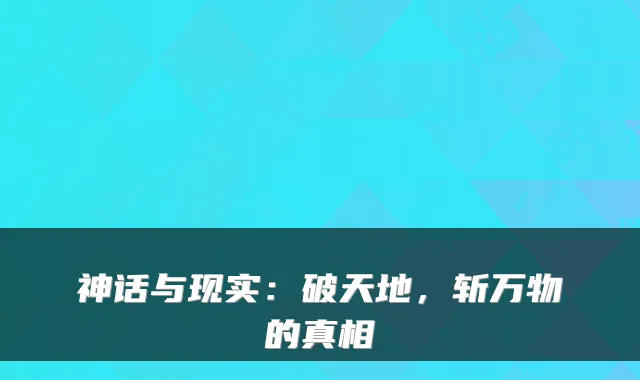 神话与现实:破天地,斩万物的真相