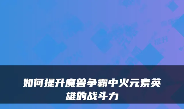 如何提升魔兽争霸中火元素英雄的战斗力