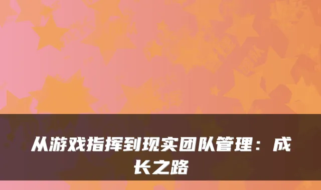 从游戏指挥到现实团队管理:成长之路
