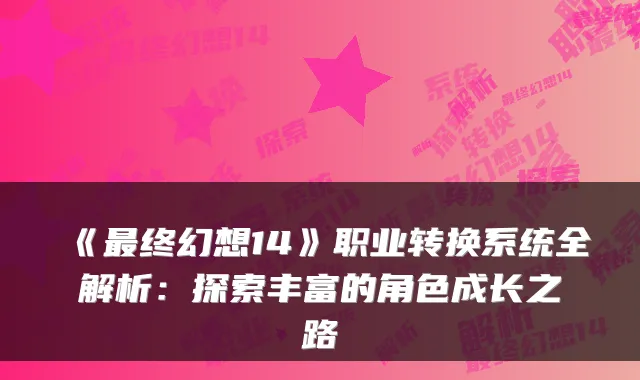 《终幻想14》职业转换系统全解析：探索丰富的角色成长之路