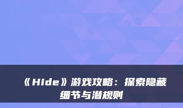 《Hide》游戏攻略：探索隐藏细节与潜规则