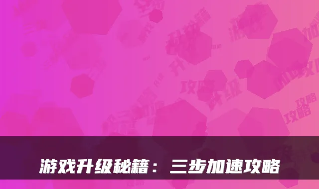 游戏升级秘籍：三步加速攻略