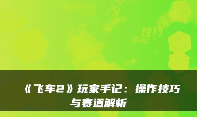 《飞车2》玩家手记:操作技巧与赛道解析