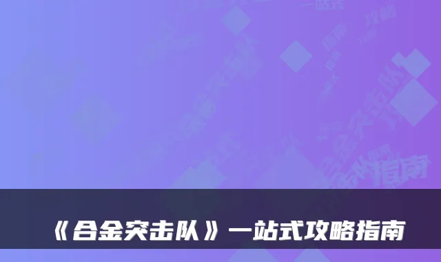 《合金突击队》一站式攻略指南