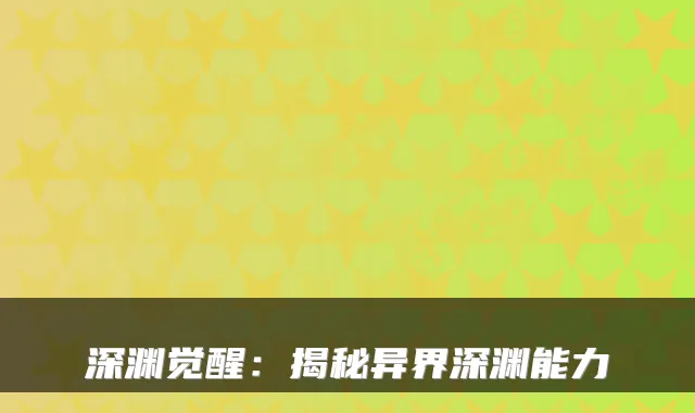 深渊觉醒:揭秘异界深渊能力