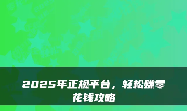 2025年正规平台,轻松赚零花钱攻略