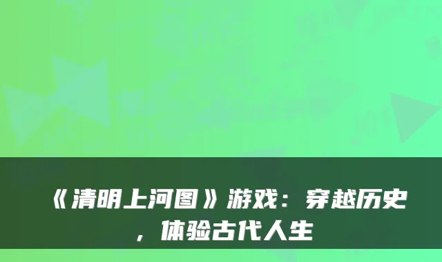 《清明上河图》游戏：穿越历史，体验古代人生