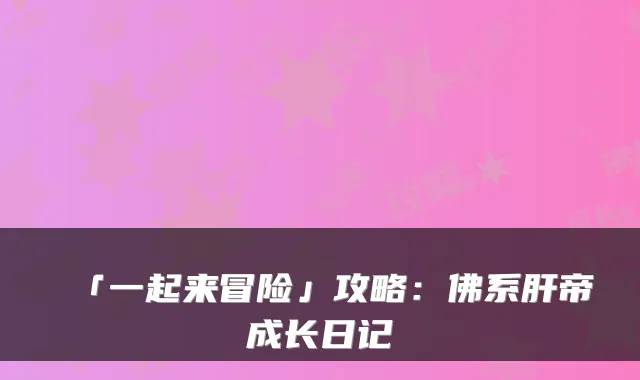 「一起来冒险」攻略：佛系肝帝成长日记