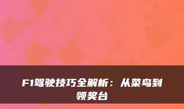 F1驾驶技巧全解析：从菜鸟到领奖台