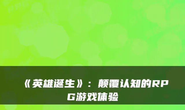 《英雄诞生》：颠覆认知的RPG游戏体验
