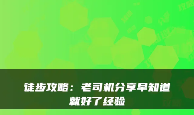 徒步攻略:老司机分享早知道就好了经验