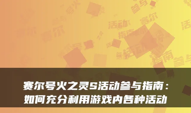 赛尔号火之灵S活动参与指南：如何充分利用游戏内各种活动