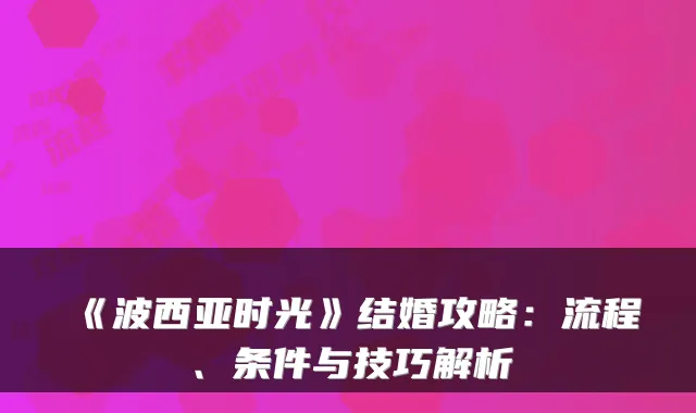 《波西亚时光》结婚攻略：流程、条件与技巧解析