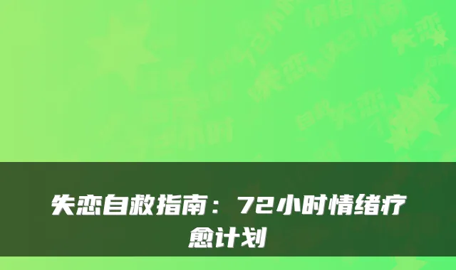 失恋自救指南：72小时情绪疗愈计划
