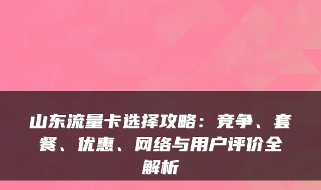 山东流量卡选择攻略：竞争、套餐、优惠、网络与用户评价全解析
