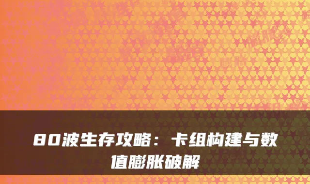 80波生存攻略:卡组构建与数值膨胀破解