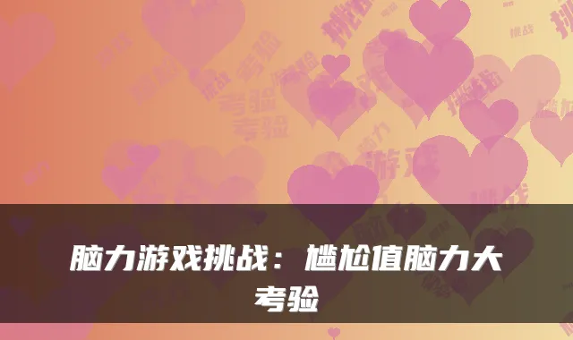 脑力游戏挑战：尴尬值脑力大考验