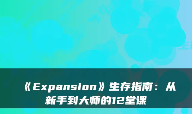 《Expansion》生存指南：从新手到大师的12堂课