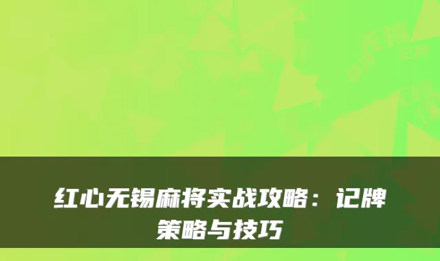 红心无锡麻将实战攻略：记牌策略与技巧
