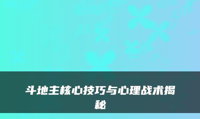 斗地主核心技巧与心理战术揭秘