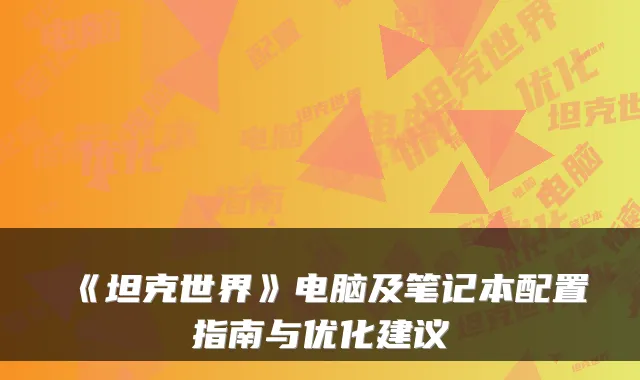 《坦克世界》电脑及笔记本配置指南与优化建议