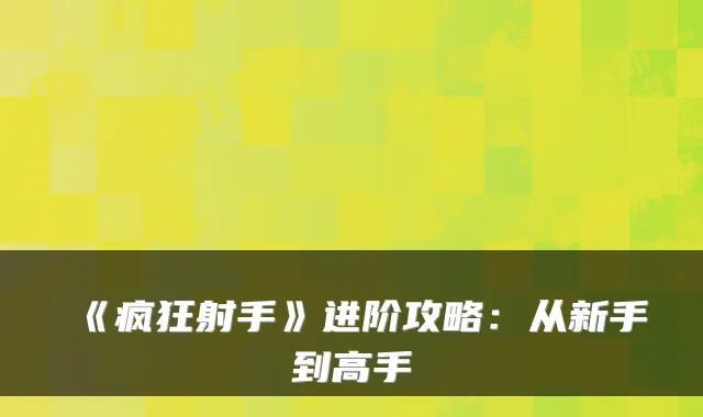《疯狂射手》进阶攻略：从新手到高手