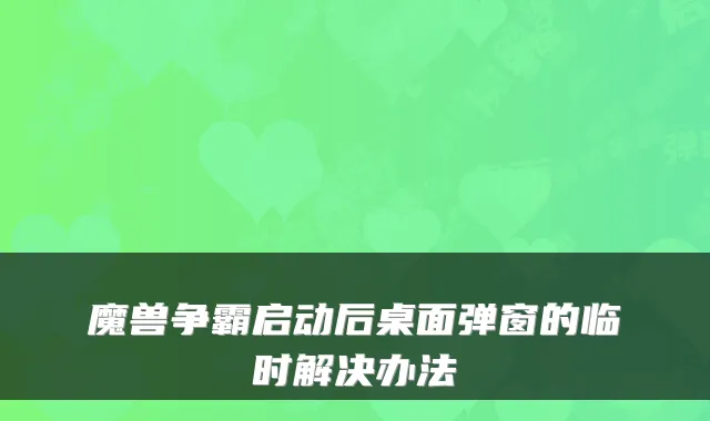 魔兽争霸启动后桌面弹窗的临时解决办法