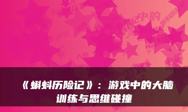 《蝌蚪历险记》:游戏中的大脑训练与思维碰撞
