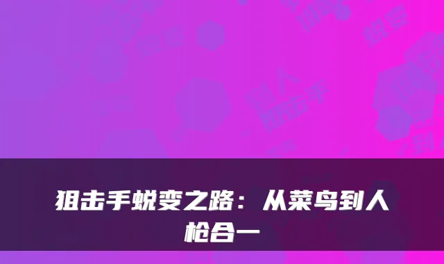 狙击手蜕变之路：从菜鸟到人枪合一