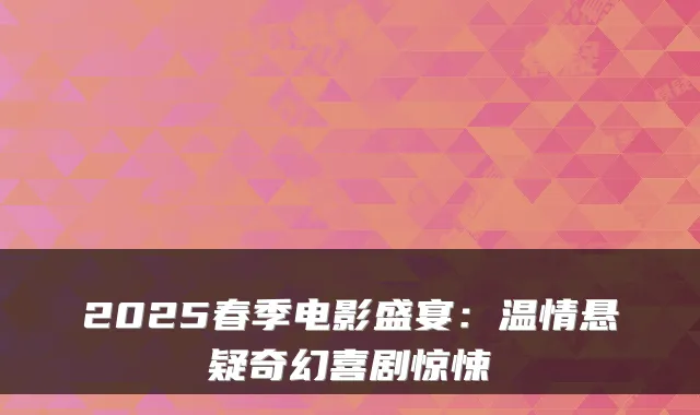 2025春季电影盛宴：温情悬疑奇幻喜剧惊悚