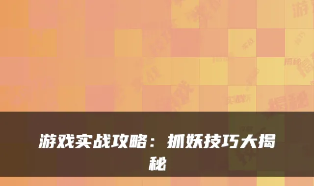 游戏实战攻略：抓妖技巧大揭秘