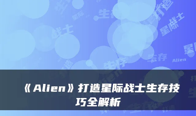 《Alien》打造星际战士生存技巧全解析