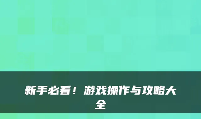 新手必看！游戏操作与攻略大全