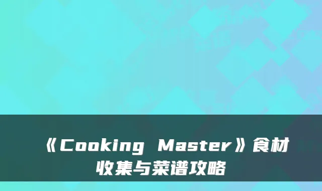 《Cooking Master》食材收集与菜谱攻略