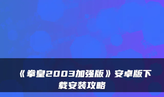 《拳皇2003加强版》安卓版下载安装攻略