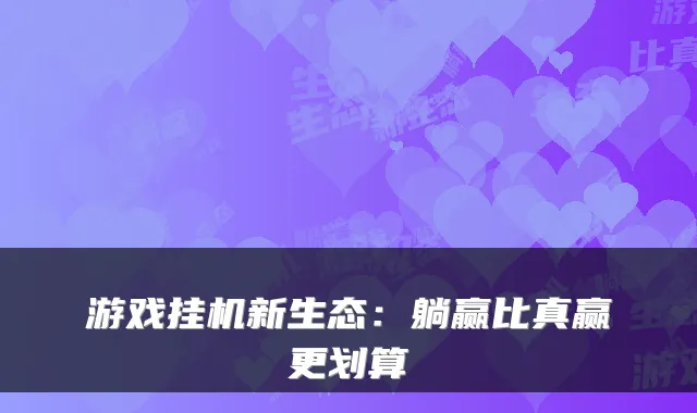 游戏挂机新生态:躺赢比真赢更划算