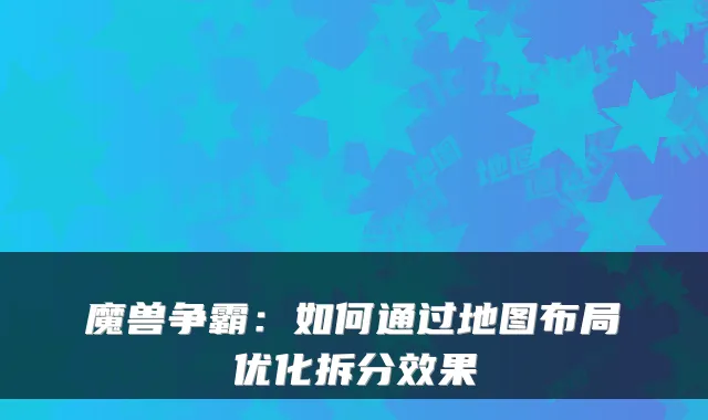 魔兽争霸：如何通过地图布局优化拆分效果