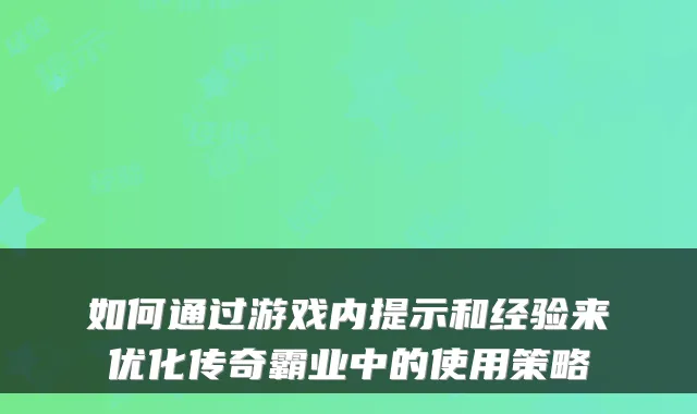 如何通过游戏内提示和经验来优化传奇霸业中的使用策略