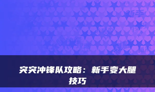 突突冲锋队攻略:新手变大腿技巧