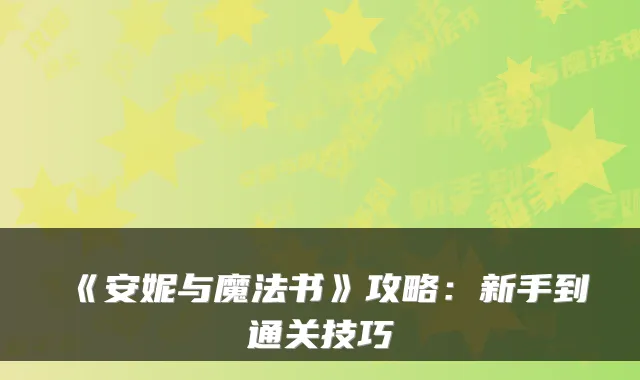 《安妮与魔法书》攻略：新手到通关技巧