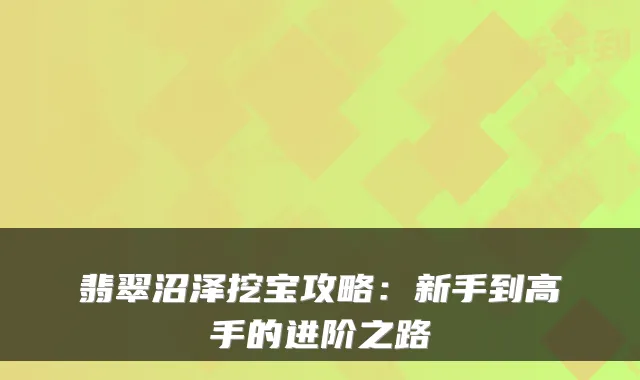 翡翠沼泽挖宝攻略：新手到高手的进阶之路