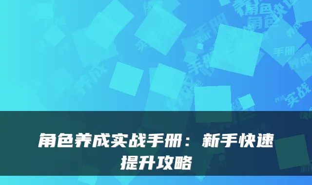 角色养成实战手册：新手快速提升攻略