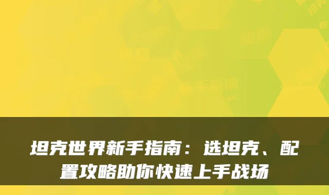 坦克世界新手指南:选坦克、配置攻略助你快速上手战场