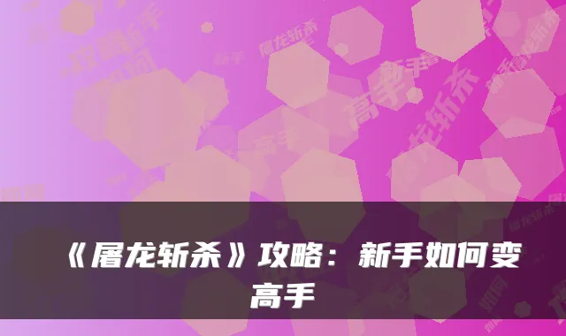 《屠龙斩杀》攻略：新手如何变高手
