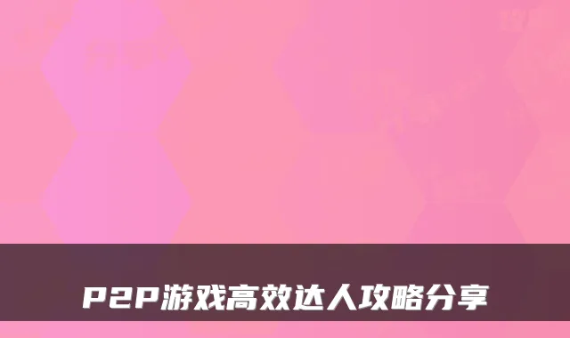 P2P游戏高效达人攻略分享