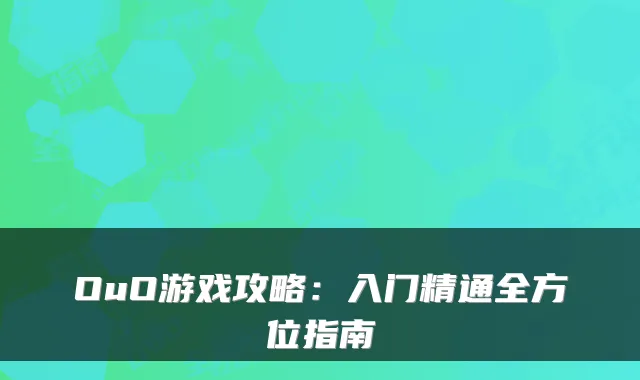 OuO游戏攻略：入门精通全方位指南