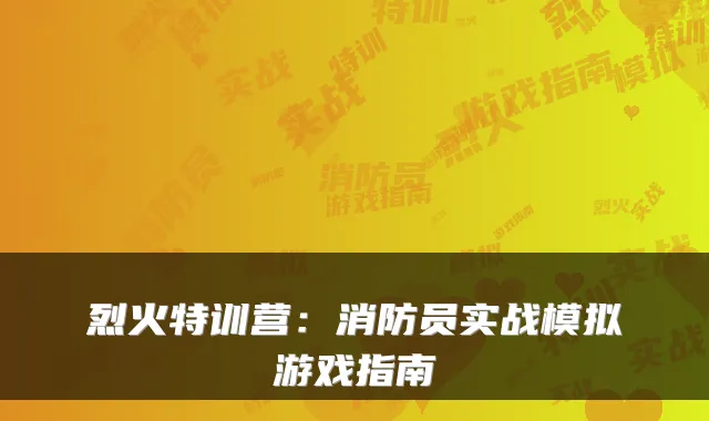 烈火特训营：消防员实战模拟游戏指南