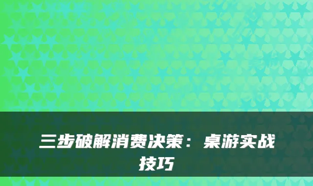 三步破解消费决策:桌游实战技巧