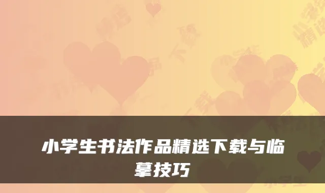 小学生书法作品精选下载与临摹技巧