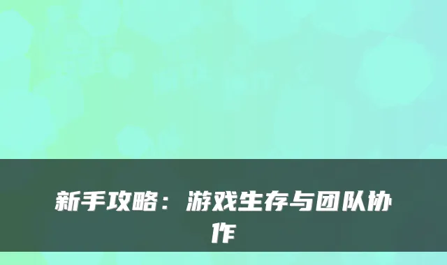 新手攻略：游戏生存与团队协作